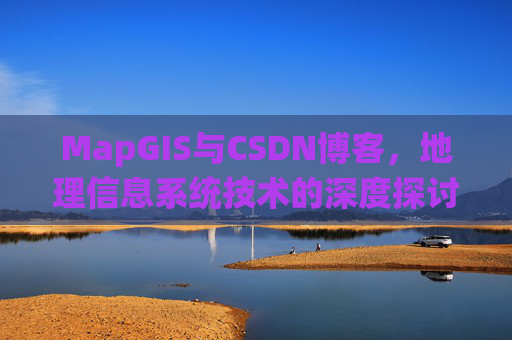 MapGIS与CSDN博客,地理信息系统技术的深度探讨